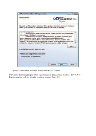 Figura 6.8 - Janela dos termos de licença do VB 2010 Express
O programa de instalação apresentará a janela da pasta de destino da instalação do VB 2010
Express, que não pode ser alterada, conforme mostra a figura 6.9.
 