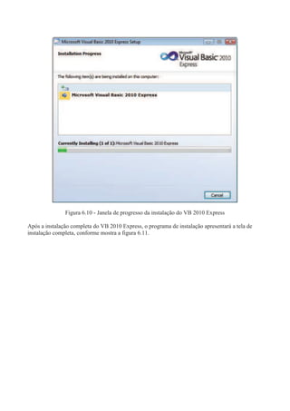 Figura 6.10 - Janela de progresso da instalação do VB 2010 Express
Após a instalação completa do VB 2010 Express, o programa de instalação apresentará a tela de
instalação completa, conforme mostra a figura 6.11.
 