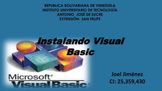 REPUBLICA BOLIVARIANA DE VENEZUELA
INSTITUTO UNIVERSITARIO DE TECNOLOGÍA
ANTONIO JOSÉ DE SUCRE
EXTENSIÓN- SAN FELIPE
Instalando Visual
Basic
Joel Jiménez
CI: 25,359,430
 