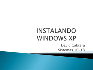 INSTALANDO WINDOWS XP,[object Object],David Cabrera,[object Object],Sistemas 10-13,[object Object]