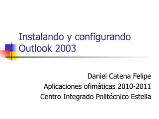 Instalando y configurando Outlook 2003 Daniel Catena Felipe Aplicaciones ofimáticas 2010-2011 Centro Integrado Politécnico Estella 