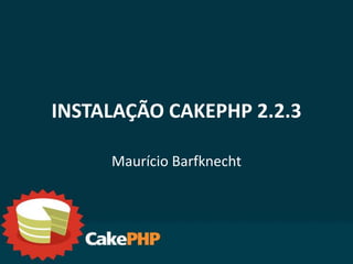 INSTALAÇÃO CAKEPHP 2.2.3

     Maurício Barfknecht
 