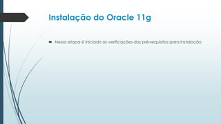 Instalação do Oracle 11g

 Nessa etapa é iniciado as verificações dos pré-requisitos para instalação
 