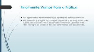 Finalmente Vamos Para a Prática

 Ok, agora vamos deixar de enrolação e partir para as nossas conexões.
 Nos exemplos que segue, vou conectar a partir de outra máquina na rede
  e para não esquecer, vamos ao Firewall do Windows e Liberar as Porta
  1521 nas regras de Entrada e de Saída para viabiliza essa possibilidade.
 