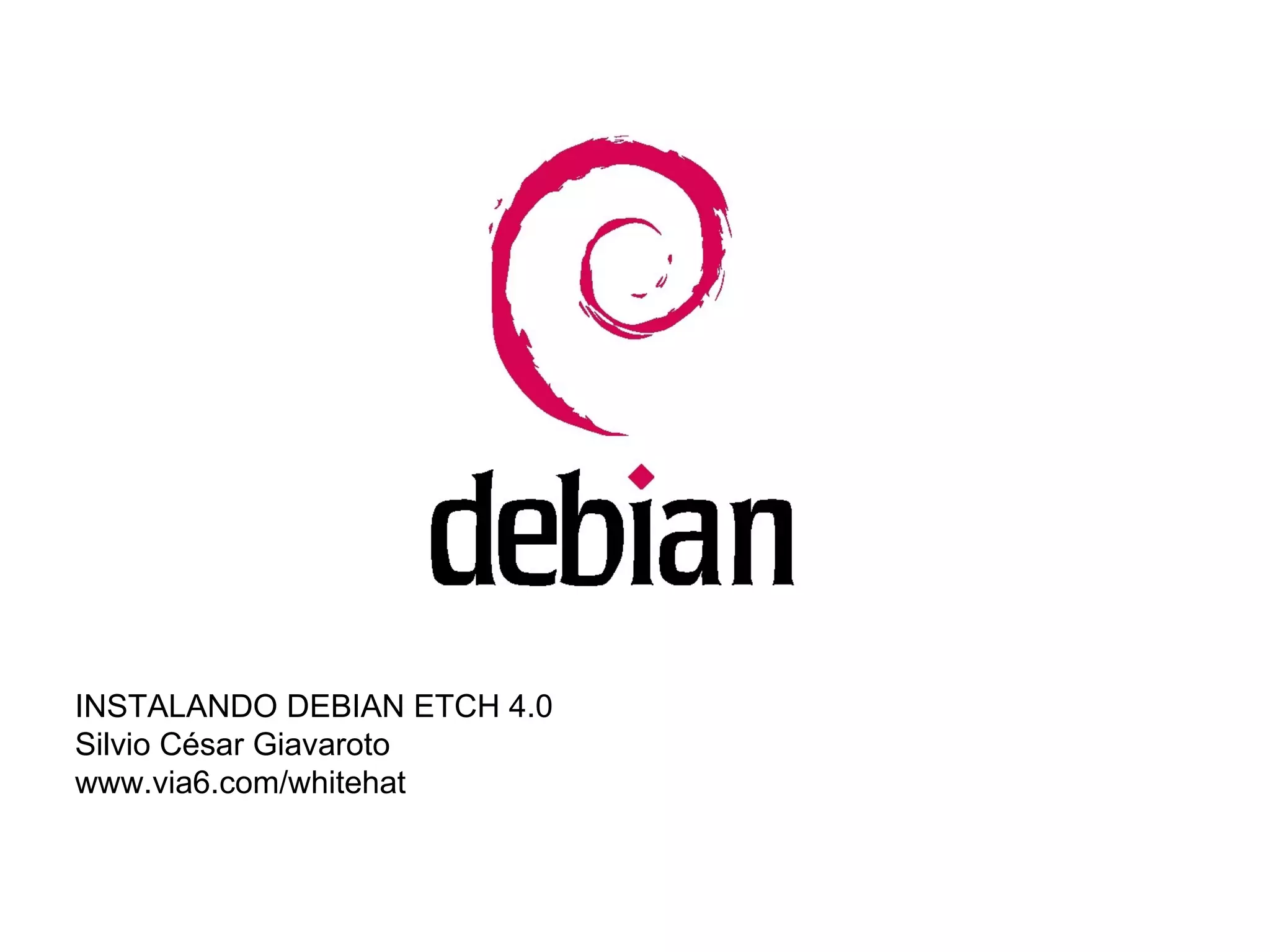 INSTALANDO DEBIAN ETCH 4.0 Silvio César Giavaroto www.via6.com/whitehat 