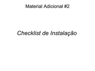 Checklist de Instalação
Material Adicional #2
 