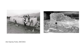 Alan Kaprow, Fluids, 1967/2015
 