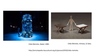 Cildo Meireles. Babel, 1989. Cildo Meireles. Artistas, S/ data.
http://enciclopedia.itaucultural.org.br/pessoa10593/cildo-meireles
 