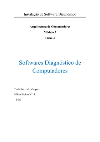 Instalação de Software Diagnóstico


              Arquitectura de Computadores
                          Módulo 3
                          Ficha 3




    Softwares Diagnóstico de
         Computadores

Trabalho realizado por:
Mário Freitas Nº15
11ºGI
 