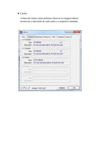Caches

A barra de caches como podemos observar na imagem abaixo
mostra-nos a descrição de cada cache e o respectivo tamanho.
 