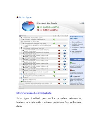 Driver Agent




http://www.esupport.com/products.php

Driver Agent é utilizado para verificar os updates existentes do
hardware, se existir então o software permite-nos fazer o download
direto.
 