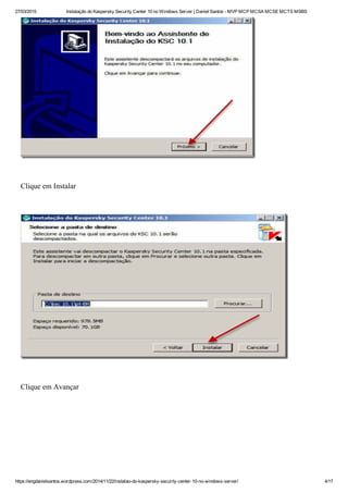 27/03/2015 Instalação do Kaspersky Security Center 10 no Windows Server | Daniel Santos ­ MVP MCP MCSA MCSE MCTS MSBS
https://engdanielsantos.wordpress.com/2014/11/22/instalao­do­kaspersky­security­center­10­no­windows­server/ 4/17
 
Clique em Instalar
 
 
Clique em Avançar
 
 