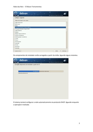 Fábio dos Reis – © Bóson Treinamentos
3
Os componentes do instalador serão carregados a partir da mídia. Aguarde alguns instantes:
O sistema tentará configurar a rede automaticamente via protocolo DHCP. Aguarde enquanto
a operação é realizada.
 