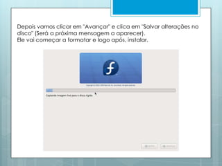 Depois vamos clicar em "Avançar" e clica em "Salvar alterações no disco" (Será a próxima mensagem a aparecer). Ele vai começar a formatar e logo após, instalar. 