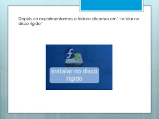 Depois de experimentarmos o fedora clicamos em” instalar no disco rígido”