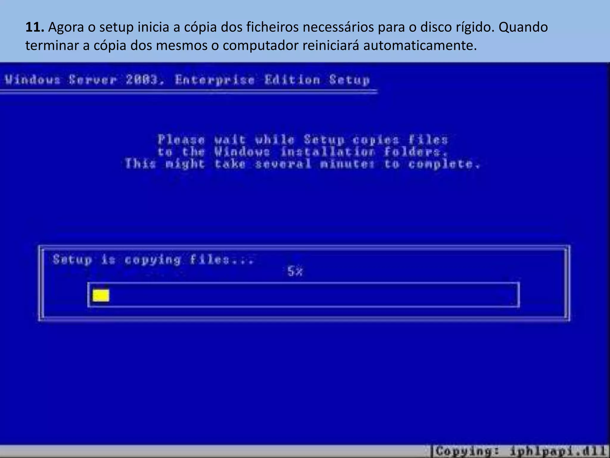 11. Agora o setup inicia a cópia dos ficheiros necessários para o disco rígido. Quando
terminar a cópia dos mesmos o computador reiniciará automaticamente.
 