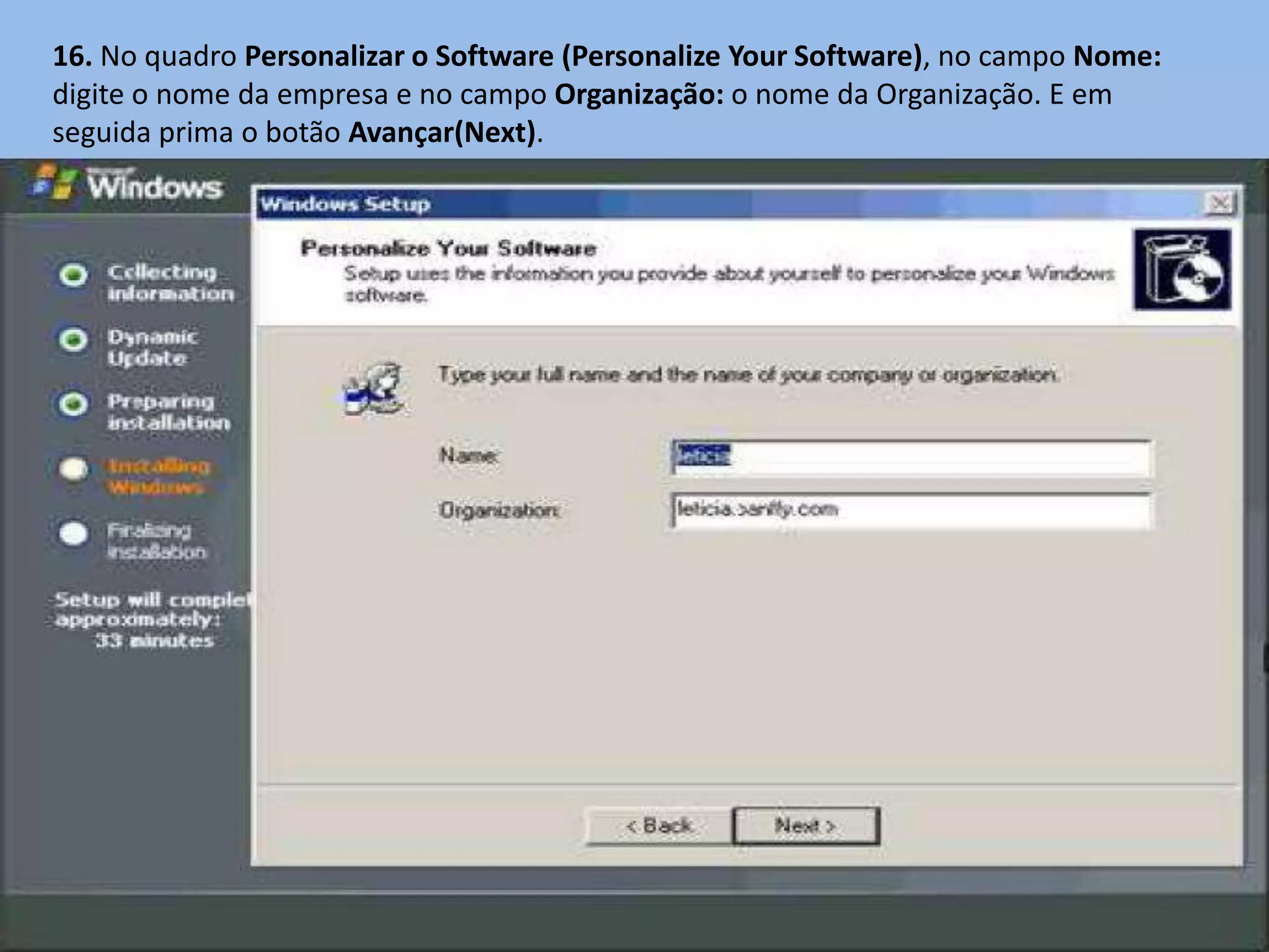 16. No quadro Personalizar o Software (Personalize Your Software), no campo Nome:
digite o nome da empresa e no campo Organização: o nome da Organização. E em
seguida prima o botão Avançar(Next).
 