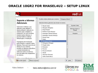 Fábio Delboni - fabio@rmcampinas.com.br
ORACLE 10GR2 FOR RHASEL4U2 – SETUP LINUX
fabio.delboni@totvs.com.br
 