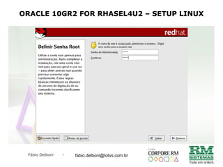 Fábio Delboni - fabio@rmcampinas.com.br
ORACLE 10GR2 FOR RHASEL4U2 – SETUP LINUX
fabio.delboni@totvs.com.br
 