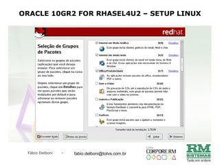 Fábio Delboni - fabio@rmcampinas.com.br
ORACLE 10GR2 FOR RHASEL4U2 – SETUP LINUX
fabio.delboni@totvs.com.br
 