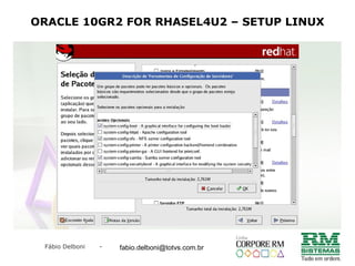 Fábio Delboni - fabio@rmcampinas.com.br
ORACLE 10GR2 FOR RHASEL4U2 – SETUP LINUX
fabio.delboni@totvs.com.br
 