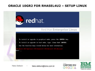 Fábio Delboni - fabio@rmcampinas.com.br
ORACLE 10GR2 FOR RHASEL4U2 – SETUP LINUX
fabio.delboni@totvs.com.br
 