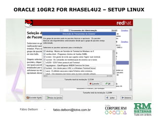Fábio Delboni - fabio@rmcampinas.com.br
ORACLE 10GR2 FOR RHASEL4U2 – SETUP LINUX
fabio.delboni@totvs.com.br
 