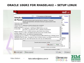 Fábio Delboni - fabio@rmcampinas.com.br
ORACLE 10GR2 FOR RHASEL4U2 – SETUP LINUX
fabio.delboni@totvs.com.br
 