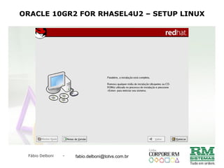 Fábio Delboni - fabio@rmcampinas.com.br
ORACLE 10GR2 FOR RHASEL4U2 – SETUP LINUX
fabio.delboni@totvs.com.br
 