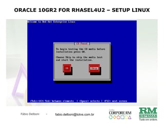 Fábio Delboni - fabio@rmcampinas.com.br
ORACLE 10GR2 FOR RHASEL4U2 – SETUP LINUX
fabio.delboni@totvs.com.br
 