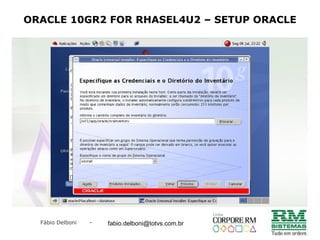 Fábio Delboni - fabio@rmcampinas.com.br
ORACLE 10GR2 FOR RHASEL4U2 – SETUP ORACLE
fabio.delboni@totvs.com.br
 