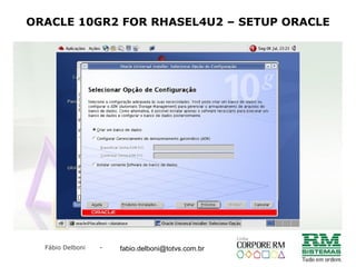 Fábio Delboni - fabio@rmcampinas.com.br
ORACLE 10GR2 FOR RHASEL4U2 – SETUP ORACLE
fabio.delboni@totvs.com.br
 