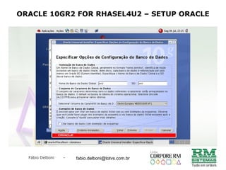 Fábio Delboni - fabio@rmcampinas.com.br
ORACLE 10GR2 FOR RHASEL4U2 – SETUP ORACLE
fabio.delboni@totvs.com.br
 