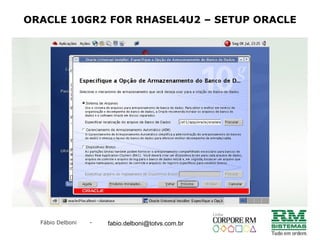 Fábio Delboni - fabio@rmcampinas.com.br
ORACLE 10GR2 FOR RHASEL4U2 – SETUP ORACLE
fabio.delboni@totvs.com.br
 