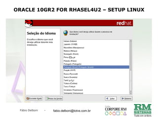 Fábio Delboni - fabio@rmcampinas.com.br
ORACLE 10GR2 FOR RHASEL4U2 – SETUP LINUX
fabio.delboni@totvs.com.br
 
