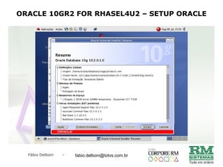 Fábio Delboni - fabio@rmcampinas.com.br
ORACLE 10GR2 FOR RHASEL4U2 – SETUP ORACLE
fabio.delboni@totvs.com.br
 