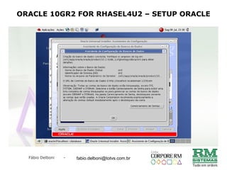 Fábio Delboni - fabio@rmcampinas.com.br
ORACLE 10GR2 FOR RHASEL4U2 – SETUP ORACLE
fabio.delboni@totvs.com.br
 