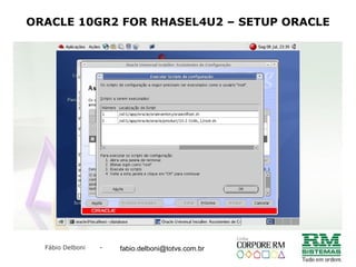 Fábio Delboni - fabio@rmcampinas.com.br
ORACLE 10GR2 FOR RHASEL4U2 – SETUP ORACLE
fabio.delboni@totvs.com.br
 