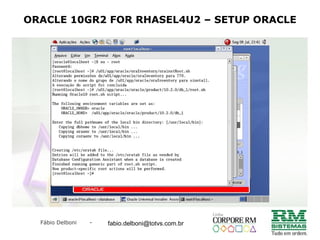 Fábio Delboni - fabio@rmcampinas.com.br
ORACLE 10GR2 FOR RHASEL4U2 – SETUP ORACLE
fabio.delboni@totvs.com.br
 