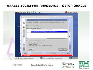 Fábio Delboni - fabio@rmcampinas.com.br
ORACLE 10GR2 FOR RHASEL4U2 – SETUP ORACLE
fabio.delboni@totvs.com.br
 