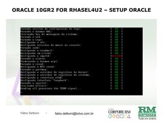 Fábio Delboni - fabio@rmcampinas.com.br
ORACLE 10GR2 FOR RHASEL4U2 – SETUP ORACLE
fabio.delboni@totvs.com.br
 