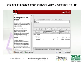 Fábio Delboni - fabio@rmcampinas.com.br
ORACLE 10GR2 FOR RHASEL4U2 – SETUP LINUX
fabio.delboni@totvs.com.br
 