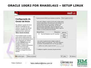 Fábio Delboni - fabio@rmcampinas.com.br
ORACLE 10GR2 FOR RHASEL4U2 – SETUP LINUX
fabio.delboni@totvs.com.br
 