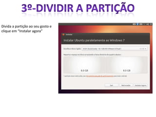 Divida a partição ao seu gosto e
clique em “Instalar agora”
 