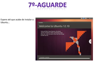 Espere até que acabe de instalar o
Ubuntu…
 