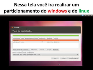 Nessa tela você ira realizar um
particionamento do windows e do linux

 