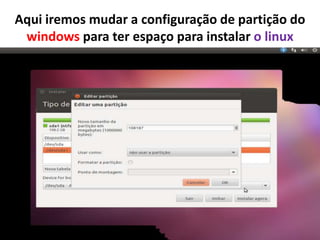 Aqui iremos mudar a configuração de partição do
windows para ter espaço para instalar o linux

 