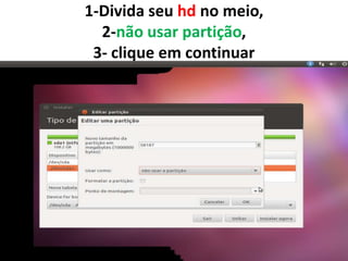 1-Divida seu hd no meio,
2-não usar partição,
3- clique em continuar

 