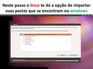 Neste passo o linux te dá a opção de importar
suas pastas que se encontram no windows

 
