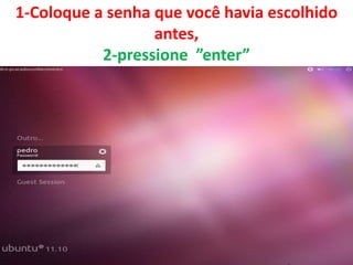 1-Coloque a senha que você havia escolhido
antes,
2-pressione ”enter”

 